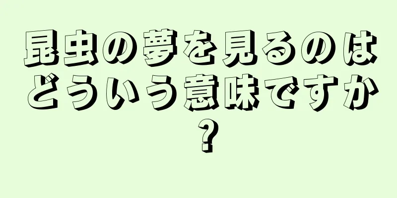 昆虫の夢を見るのはどういう意味ですか？