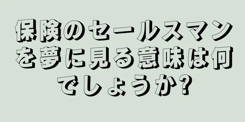 保険のセールスマンを夢に見る意味は何でしょうか?