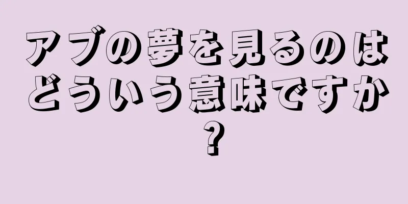 アブの夢を見るのはどういう意味ですか？