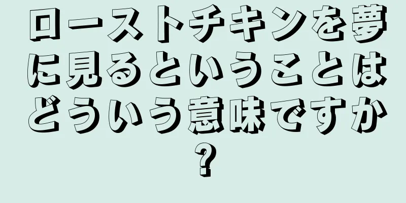 ローストチキンを夢に見るということはどういう意味ですか?