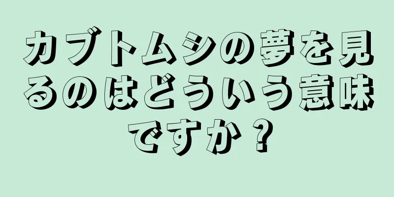 カブトムシの夢を見るのはどういう意味ですか？