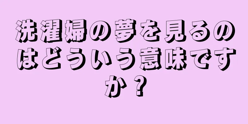 洗濯婦の夢を見るのはどういう意味ですか？