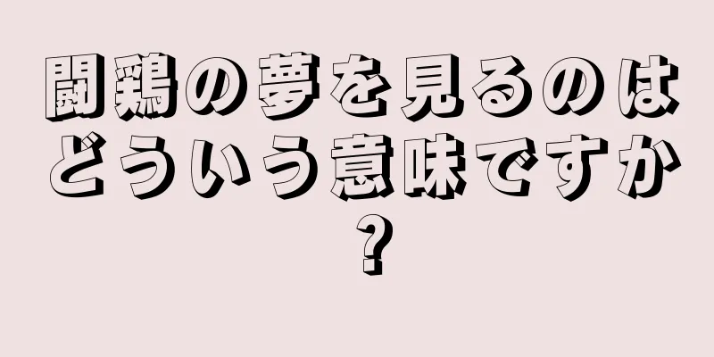 闘鶏の夢を見るのはどういう意味ですか？