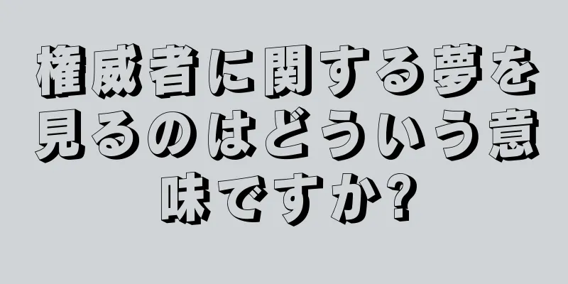 権威者に関する夢を見るのはどういう意味ですか?