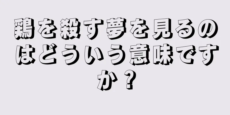 鶏を殺す夢を見るのはどういう意味ですか？