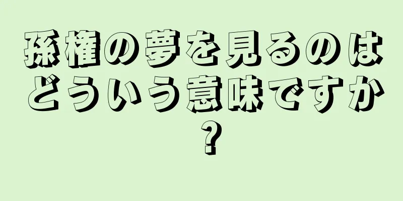 孫権の夢を見るのはどういう意味ですか？