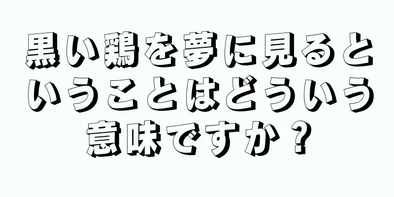 黒い鶏を夢に見るということはどういう意味ですか？