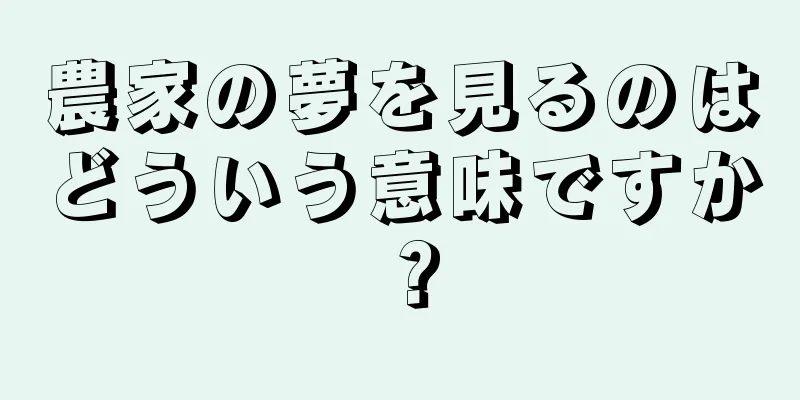 農家の夢を見るのはどういう意味ですか？