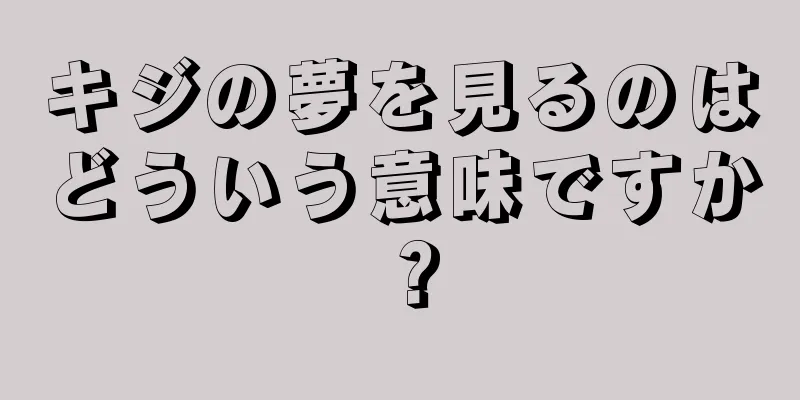 キジの夢を見るのはどういう意味ですか？
