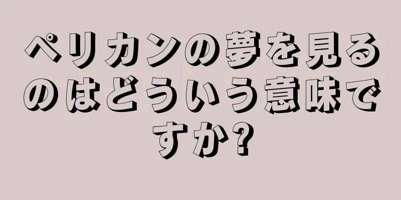 ペリカンの夢を見るのはどういう意味ですか?