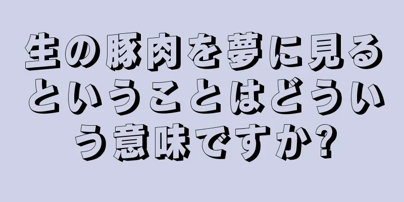 生の豚肉を夢に見るということはどういう意味ですか?