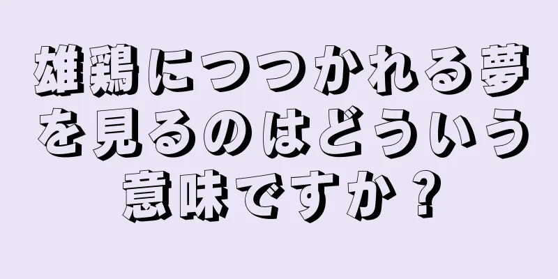 雄鶏につつかれる夢を見るのはどういう意味ですか？