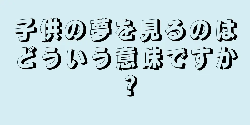 子供の夢を見るのはどういう意味ですか？