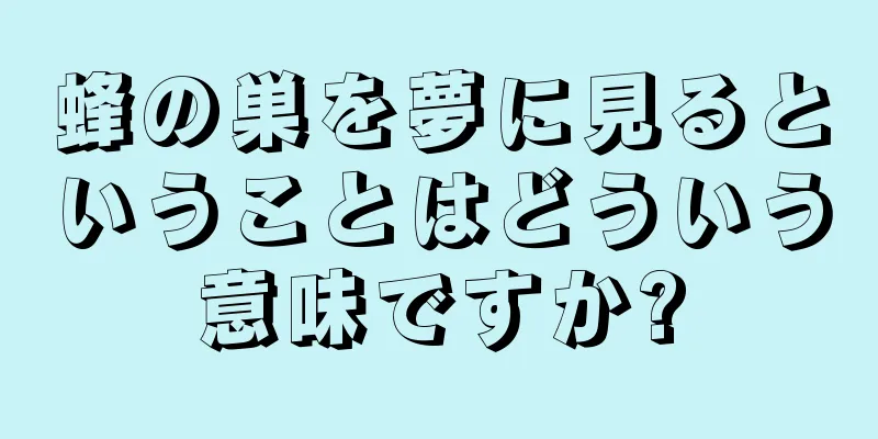 蜂の巣を夢に見るということはどういう意味ですか?