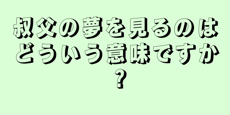叔父の夢を見るのはどういう意味ですか？