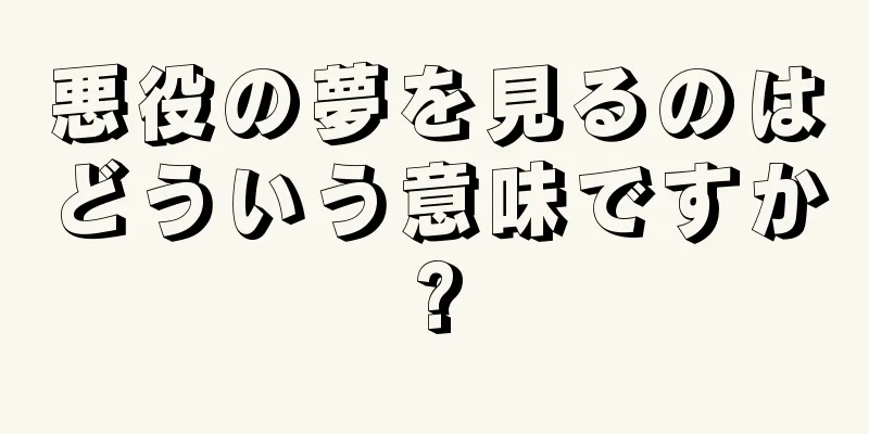 悪役の夢を見るのはどういう意味ですか?