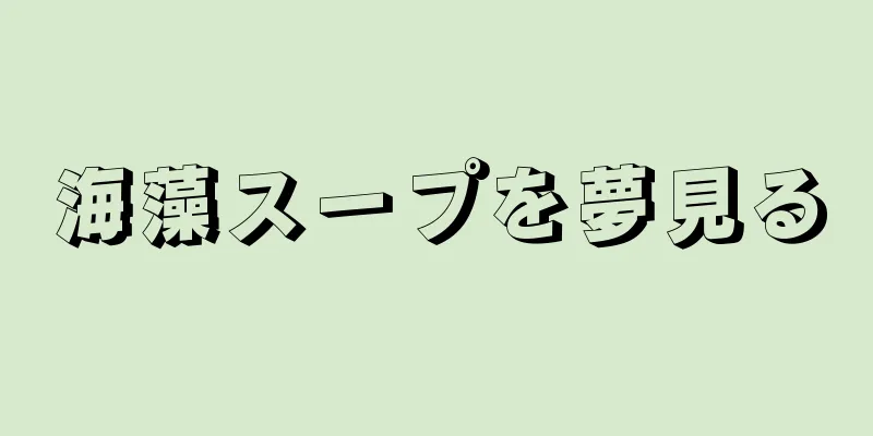 海藻スープを夢見る