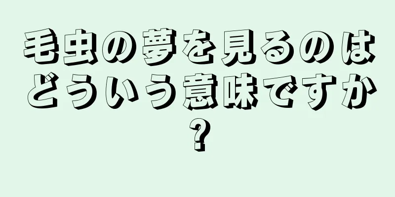 毛虫の夢を見るのはどういう意味ですか?