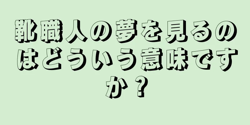 靴職人の夢を見るのはどういう意味ですか？