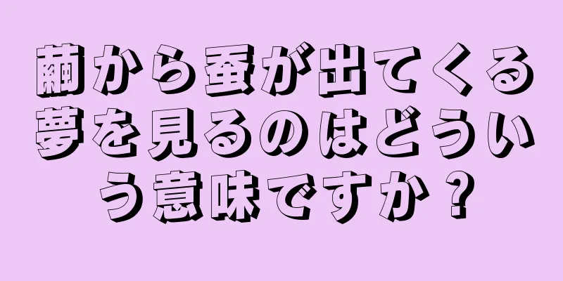 繭から蚕が出てくる夢を見るのはどういう意味ですか？