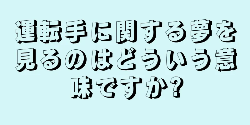 運転手に関する夢を見るのはどういう意味ですか?