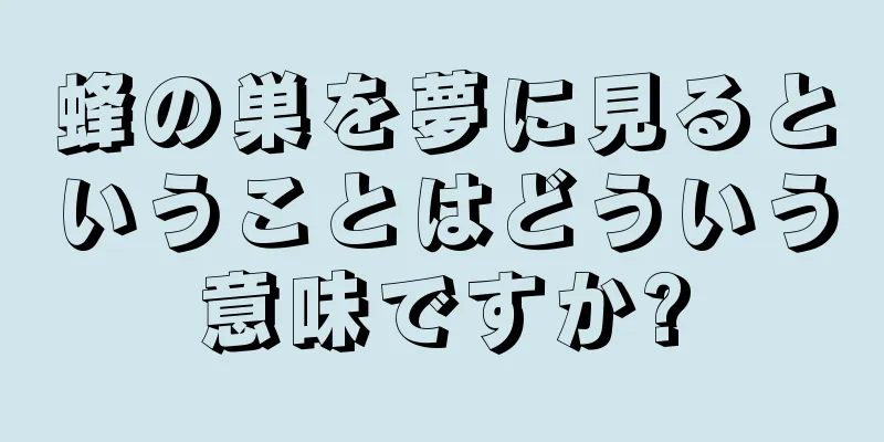 蜂の巣を夢に見るということはどういう意味ですか?