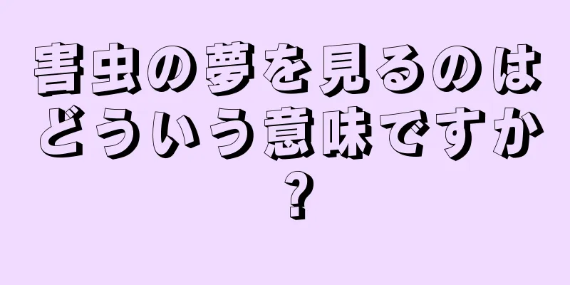 害虫の夢を見るのはどういう意味ですか？