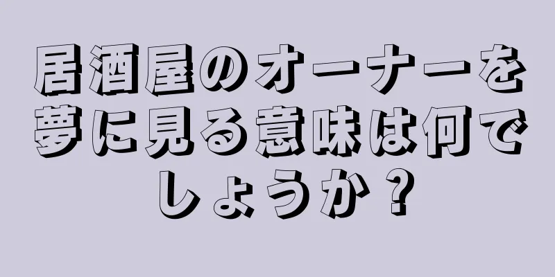 居酒屋のオーナーを夢に見る意味は何でしょうか？