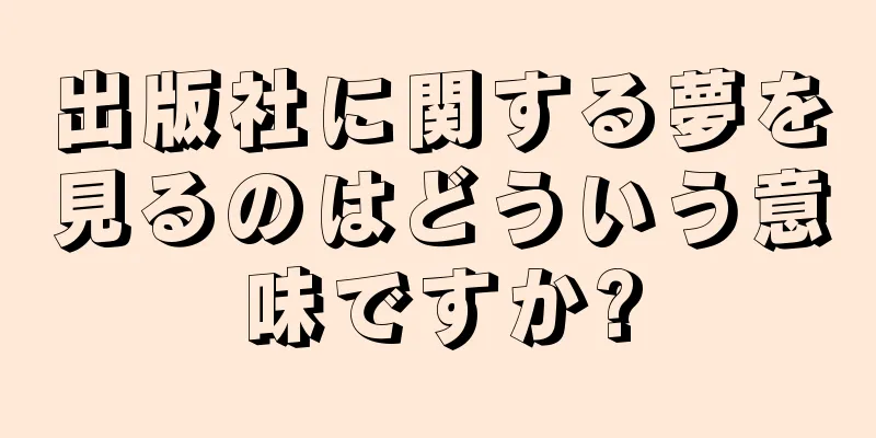 出版社に関する夢を見るのはどういう意味ですか?