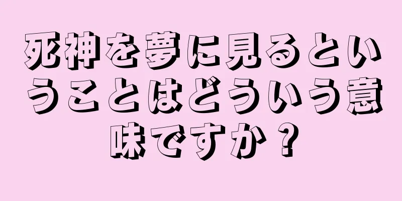 死神を夢に見るということはどういう意味ですか？
