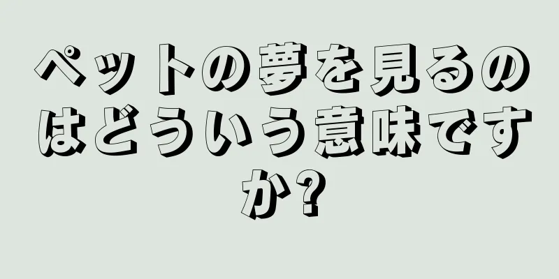 ペットの夢を見るのはどういう意味ですか?