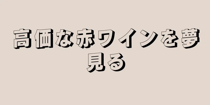 高価な赤ワインを夢見る