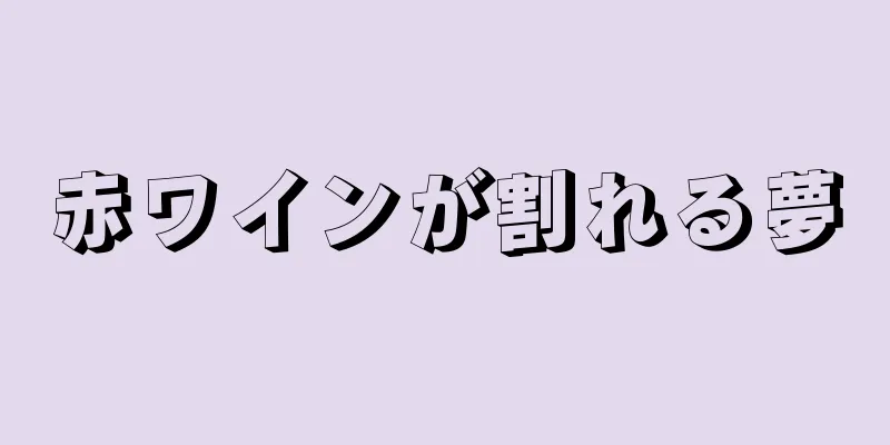 赤ワインが割れる夢