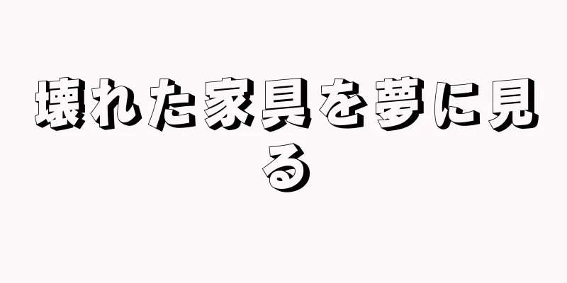 壊れた家具を夢に見る
