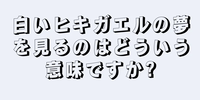 白いヒキガエルの夢を見るのはどういう意味ですか?