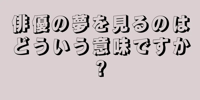 俳優の夢を見るのはどういう意味ですか?