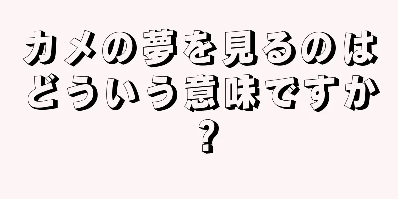 カメの夢を見るのはどういう意味ですか？