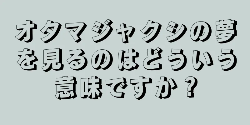 オタマジャクシの夢を見るのはどういう意味ですか？
