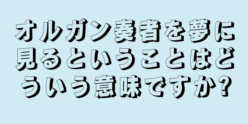 オルガン奏者を夢に見るということはどういう意味ですか?