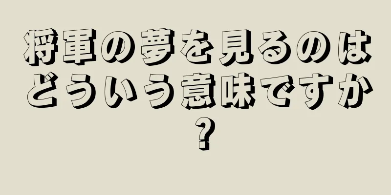 将軍の夢を見るのはどういう意味ですか？