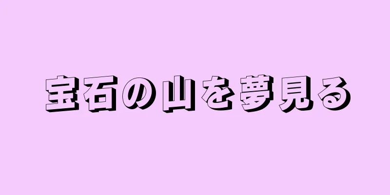 宝石の山を夢見る