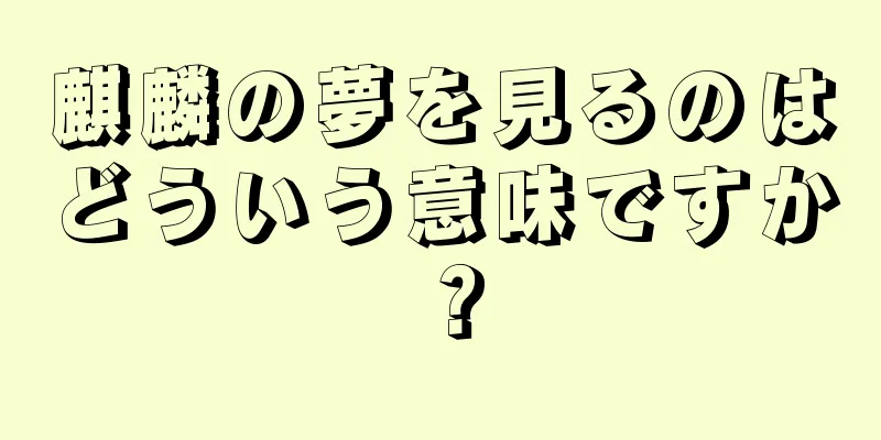 麒麟の夢を見るのはどういう意味ですか？