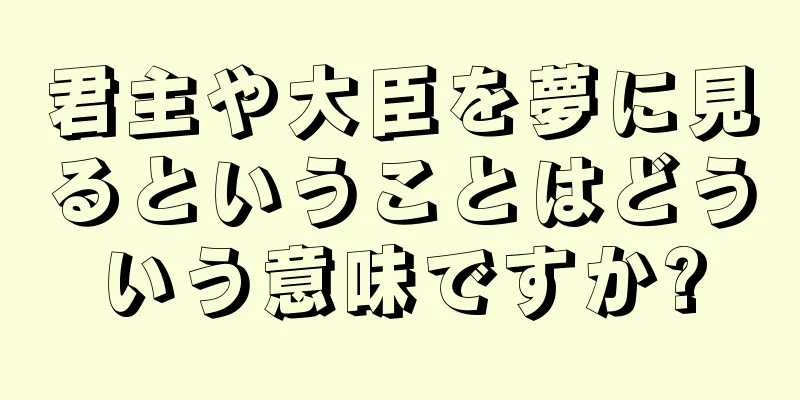 君主や大臣を夢に見るということはどういう意味ですか?