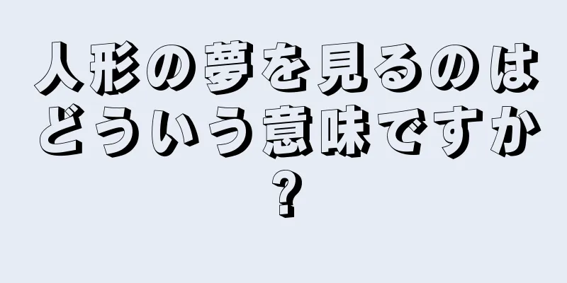 人形の夢を見るのはどういう意味ですか?
