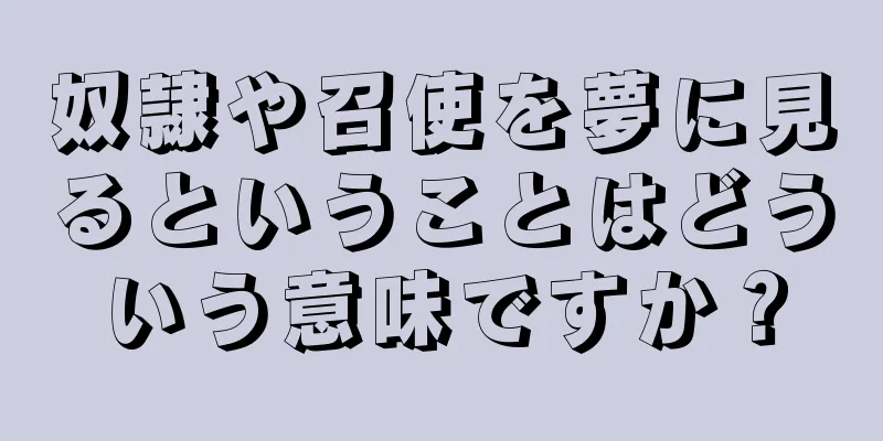 奴隷や召使を夢に見るということはどういう意味ですか？
