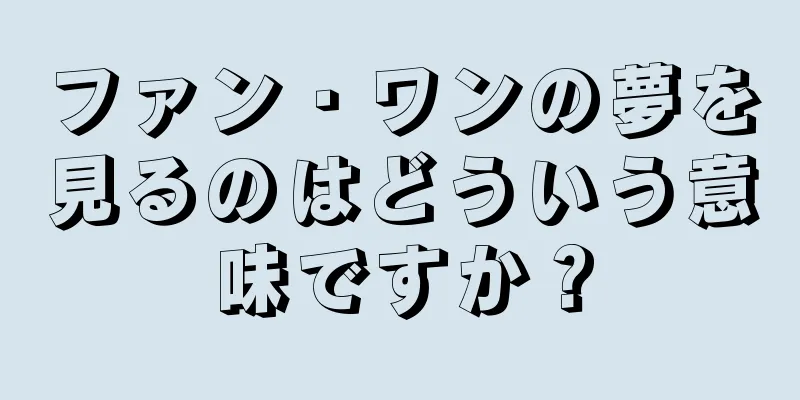 ファン・ワンの夢を見るのはどういう意味ですか？