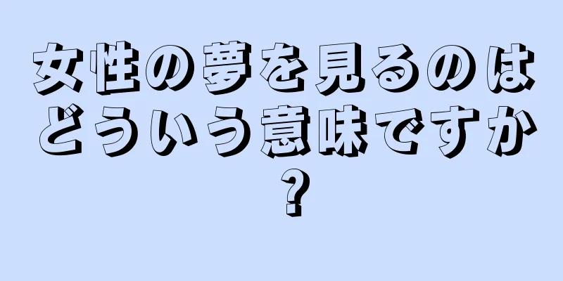 女性の夢を見るのはどういう意味ですか？