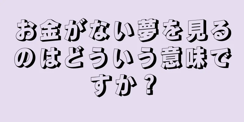 お金がない夢を見るのはどういう意味ですか？