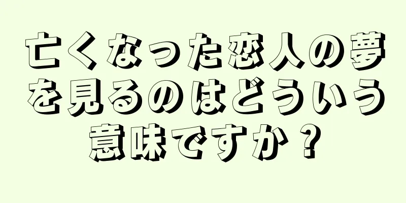 亡くなった恋人の夢を見るのはどういう意味ですか？