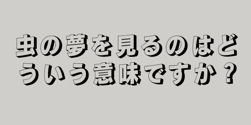 虫の夢を見るのはどういう意味ですか？